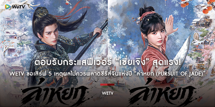 ตอบรับกระแสฟีเวอร์ “เซี่ยเจิง” สุดแรง! WeTV ขอเสิร์ฟ 5 เหตุผลไม่ควรพลาดซีรีส์จีนแห่งปี “ล่าหยก (Pursuit of Jade)” พร้อมจัดเต็มทีมพากย์ไทยคุณภาพ